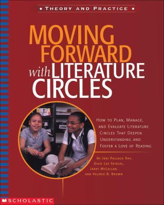 Moving forward with literature circles : how to plan, manage, and evaluate literature circles that deepen understanding and foster a love of reading