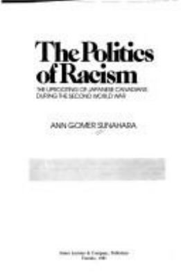 The politics of racism : the uprooting of Japanese Canadians during the Second World War