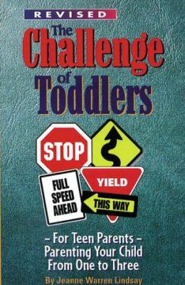 The challenge of toddlers : for teen parents : parenting your child from one to three