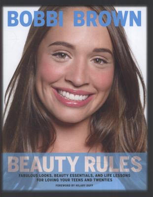 Beauty rules : fabulous looks, beauty essentials, and life lessons for loving your teens and twenties