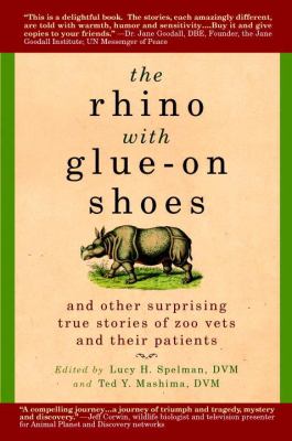 The rhino with glue-on shoes : and other surprising true stories of zoo vets and their patients