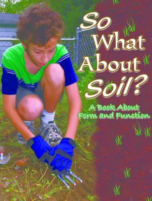 So what about soil? : a book about form and function