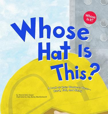 Whose hat is this? : a look at hats workers wear-- hard, tall, and shiny
