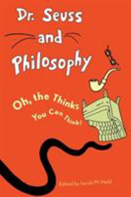 Dr. Seuss and philosophy : oh, the thinks you can think!