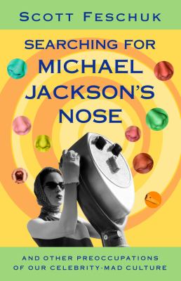 Searching for Michael Jackson's nose : and other preoccupations of our celebrity-mad culture