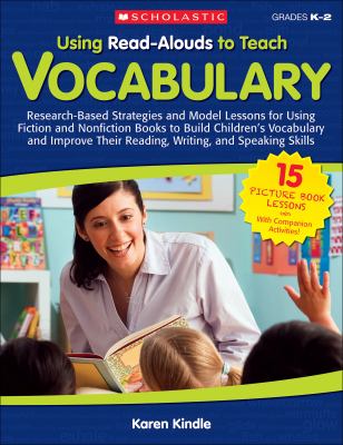 Using read-alouds to teach vocabulary : research-based strategies and model lessons for using fiction and nonfiction books to build children's vocabulary and improve their reading, writing, and speaking skills