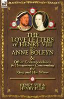 The Love letters of Henry VIII to Anne Boleyn : and other correspondence & documents concerning the King and his wives