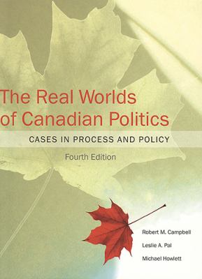 The real worlds of Canadian politics : cases in process and policy