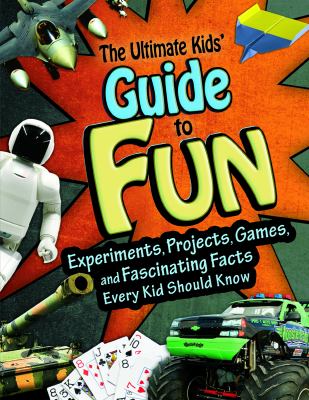 The ultimate kids' guide to fun : experiments, projects, games and fascinating facts every kid should know