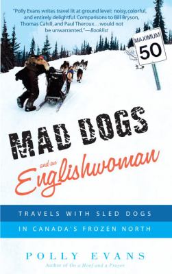 Mad dogs and an Englishwoman : travels with sled dogs in Canada's frozen North