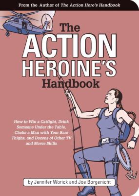 The action heroine's handbook : how to win a catfight, drink someone under the table, choke a man with your bare thighs, and dozens of other TV and movie skills