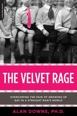 The velvet rage : overcoming the pain of growing up gay in a straight man's world