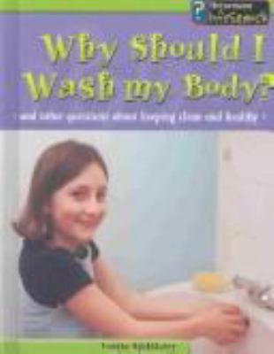 Why should I wash my body? : and other questions about keeping clean and healthy