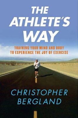 The athlete's way : training your mind and body to experience the joy of exercise