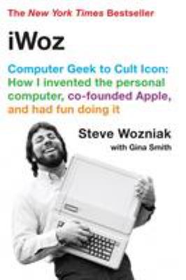 IWoz : computer geek to cult icon : how I invented the personal computer, co-founded Apple, and had fun doing it