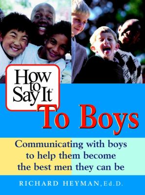 How to say it to boys : communicating with boys to help them become the best men they can be