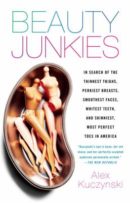 Beauty junkies : in search of the thinnest thighs, perkiest breasts, smoothest faces, whitest teeth and skinniest, most perfect toes in America