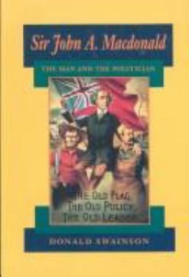 Sir John A. MacDonald : the man and the politician