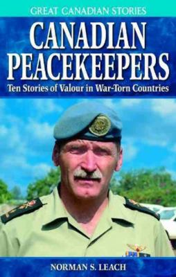 Canadian peacekeepers : ten stories of valour in war-torn countries