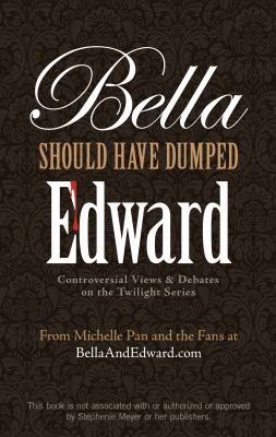 Bella should have dumped Edward : controversial views & debates on the Twilight series