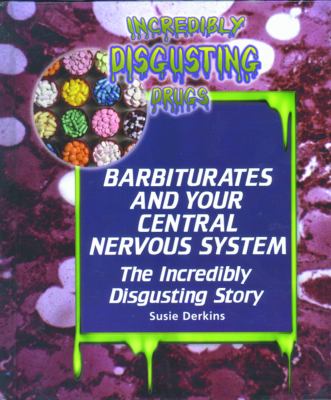 Barbiturates and your central nervous system : the incredibly disgusting story