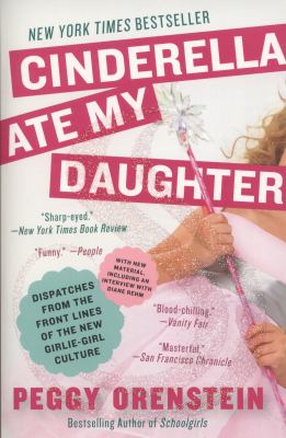 Cinderella ate my daughter : dispatches from the front lines of the new girlie-girl culture