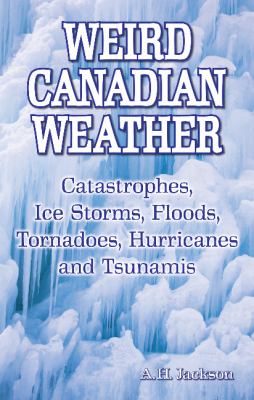 Weird Canadian weather : catastrophes, ice storms, floods, tornadoes, hurricanes and tsunamis