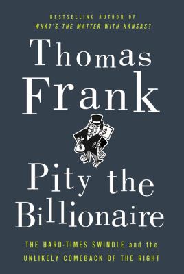 Pity the billionaire : the hard times swindle and the unlikely comeback of the Right