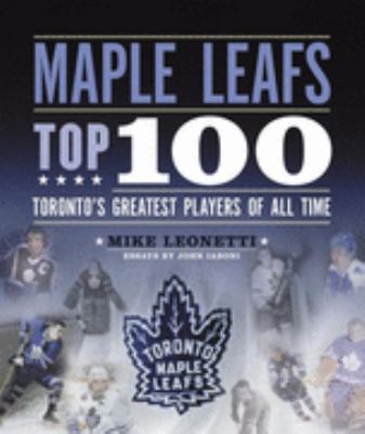 Maple Leafs top 100 : Toronto's greatest players of all time