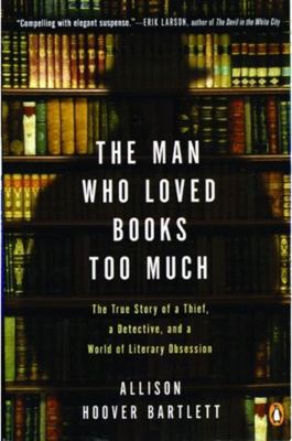 The man who loved books too much : the true story of a thief, a detective, and a world of literary obsession