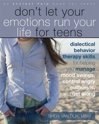 Don't let your emotions run your life for teens : dialectical behavior therapy skills for helping you manage mood swings, control angry outbursts, and get along with others