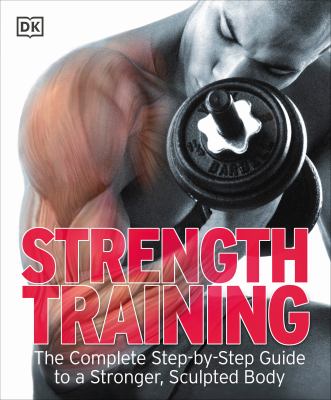 Strength training : the complete step-by-step guide to a stronger, sculpted body