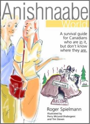 Anishnaabe world : a survival guide to building bridges between Canada and First Nations