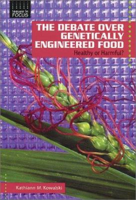 The debate over genetically engineered food : healthy or harmful? / Kathiann M. Kowalski