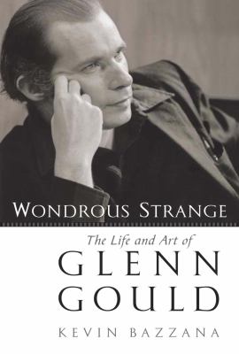 Wondrous strange : the life and art of Glenn Gould