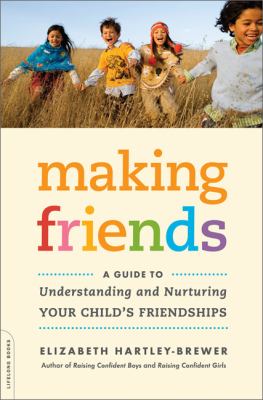 Making friends : a guide to understanding and nurturing your child's friendships