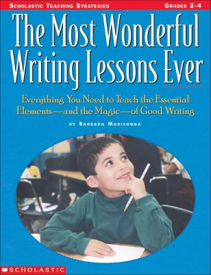 The most wonderful writing lessons ever : everything you need to teach the essential elements and the magic of good writing