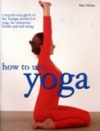 How to use yoga : a step-by-step guide to the Iyengar method of yoga, for relaxation, health and well-being