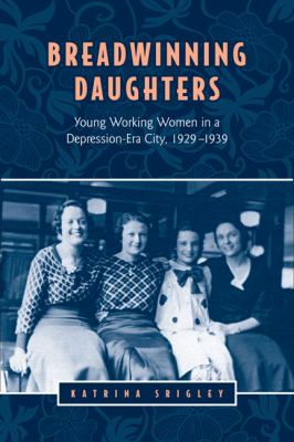 Breadwinning daughters : young working women in a depression-era city, 1929-1939