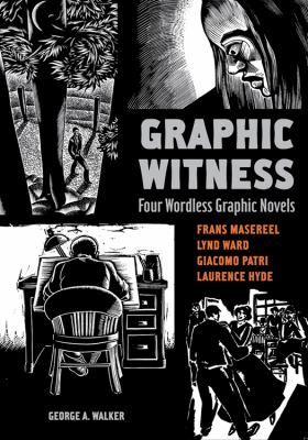 Graphic witness : four wordless novels : Frans Masereel, Lynd Ward, Giacomo Patri, Laurence Hyde