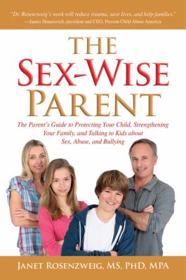 The sex-wise parent : the parent's guide protecting your child, strengthening your family, and talking to kids about sex, abuse, and bullying