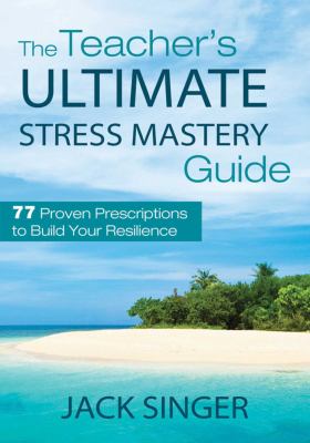 The teacher's ultimate stress mastery guide : 77 proven prescriptions to build your resilience