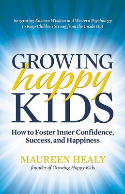 Growing happy kids : how to foster inner confidence, success, and happiness
