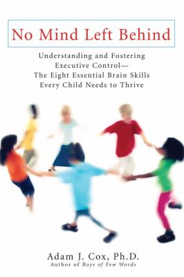 No mind left behind : understanding and fostering executive control--the eight essential brain skills every child needs to thrive