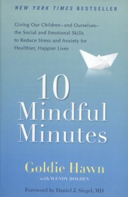 10 mindful minutes : giving our children-- and ourselves-- the social and emotional skills to reduce stress and anxiety for healthier, happier lives