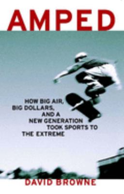 Amped : how big air, big dollars, and a new generation took sports to the extreme