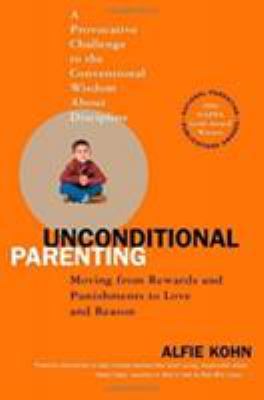 Unconditional parenting : moving from rewards and punishments to love and reason