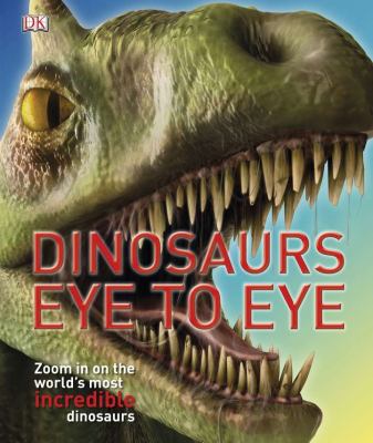 Dinosaurs eye to eye : zoom in on the world's most incredible dinosaurs