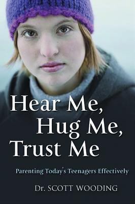 Parenting today's teenager effectively : hear me, hug me, trust me