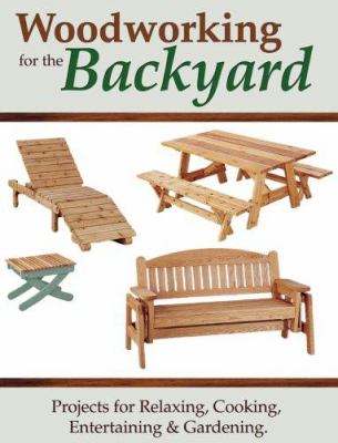 Woodworking for the backyard : projects for relaxing, cooking, entertaining & gardening